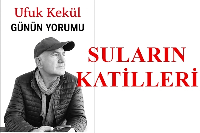 Suların Katilleri – Ufuk Kekül Günün Yorumu
